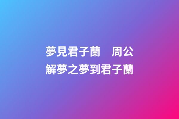 夢見君子蘭　周公解夢之夢到君子蘭